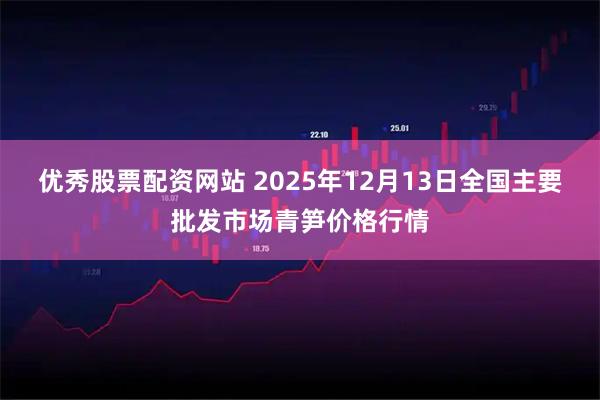 优秀股票配资网站 2025年12月13日全国主要批发市场青笋价格行情