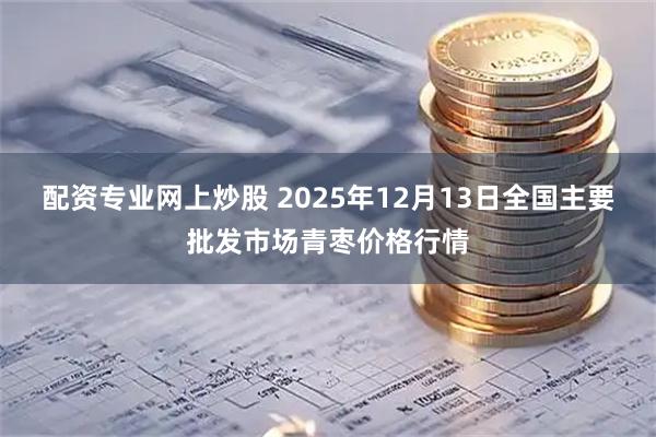 配资专业网上炒股 2025年12月13日全国主要批发市场青枣价格行情