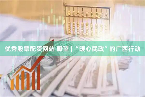 优秀股票配资网站 瞭望 | “暖心民政”的广西行动