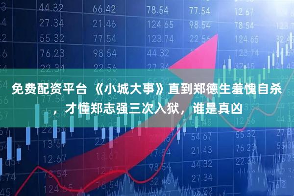 免费配资平台 《小城大事》直到郑德生羞愧自杀，才懂郑志强三次入狱，谁是真凶