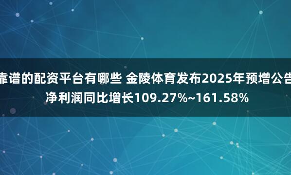 靠谱的配资平台有哪些 金陵体育发布2025年预增公告 净利润同比增长109.27%~161.58%