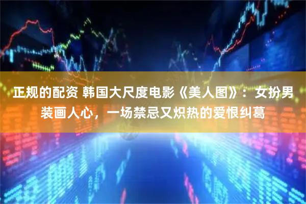 正规的配资 韩国大尺度电影《美人图》：女扮男装画人心，一场禁忌又炽热的爱恨纠葛