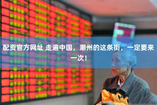 配资官方网址 走遍中国，潮州的这条街，一定要来一次！