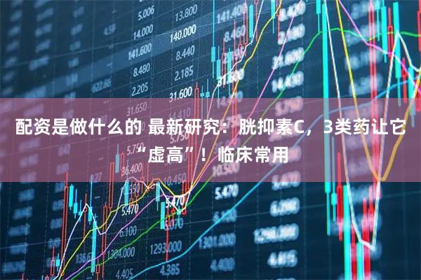 配资是做什么的 最新研究：胱抑素C，3类药让它“虚高”！临床常用